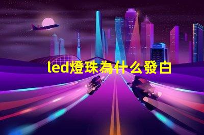 led燈珠為什么發白光 5w大功率led白光燈珠參數